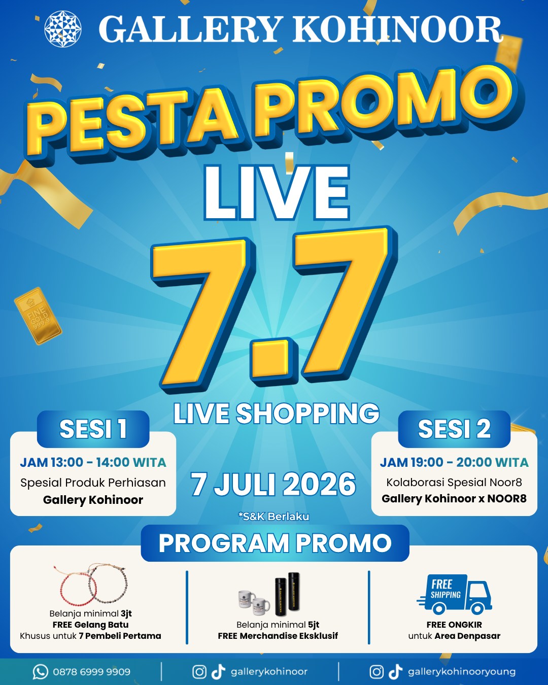 🎉 PESTA PROMO LIVE 7.7 TELAH HADIR! 🎉

Siap-siap berburu perhiasan impian dengan promo spesial yang cuma ada di LIVE SHOPPING 7.7 Gallery Kohinoor ya Sobat GK! ✨💍

📅 Selasa, 7 Juli 2026

🕐 SESI 1 | 13.00 – 14.00 WITA
💎 Spesial produk perhiasan Gallery Kohinoor

🕖 SESI 2 | 19.00 – 20.00 WITA
✨ Kolaborasi spesial Gallery Kohinoor × NOOR8

🔥 PROMO SPESIAL 7.7
🎁 Belanja minimal Rp3.000.000 → GRATIS gelang batu untuk 7 pembeli pertama
🎁 Belanja minimal Rp5.000.000 → GRATIS merchandise eksklusif
🚚 FREE ONGKIR area Denpasar

Jangan sampai kelewatan ya! Siapkan wishlist Sobat GK, aktifkan pengingat, dan bergabung saat LIVE dimulai. Siapa cepat, dia dapat! 💛

Ada kejutan rahasia juga loh untuk beberapa Sobat GK yang beruntung!

#gallerykohinoor #goldshopbali #tokoemasbali #antam #goldjewelry