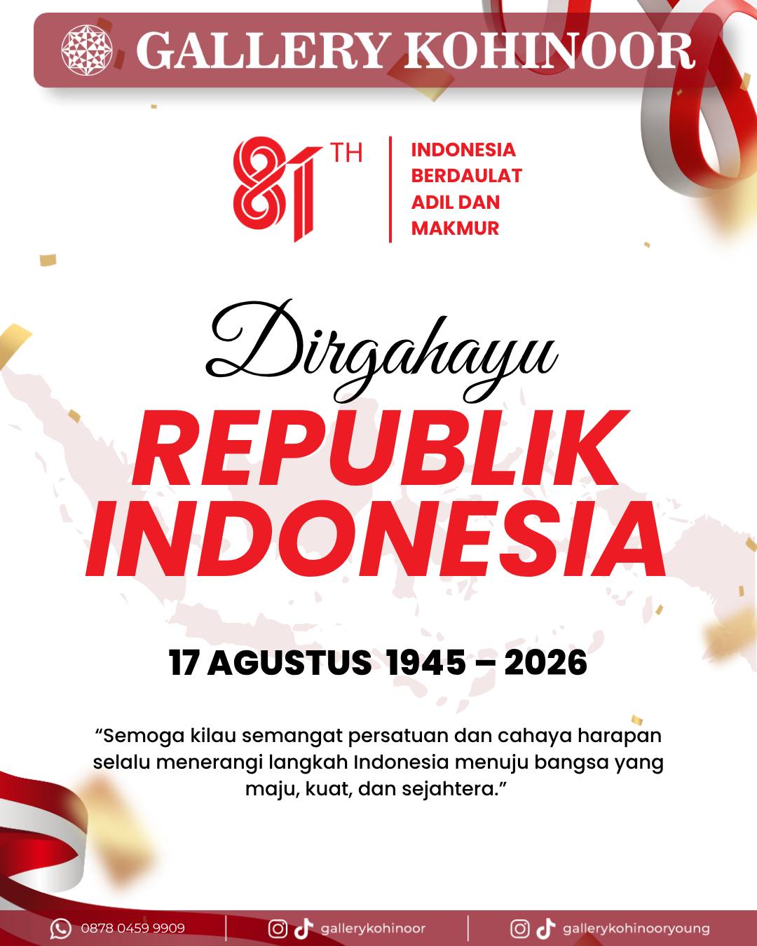 ✨ Dirgahayu Republik Indonesia ke-81!
Semangat kemerdekaan bukan hanya tentang mengenang perjuangan, tapi juga tentang terus melangkah, berkarya, dan menjadi bagian dari Indonesia yang lebih maju. ❤️🤍
Dari Gallery Kohinoor, kami mengucapkan:
Selamat Hari Kemerdekaan Republik Indonesia ke-81!
Semoga semangat persatuan dan cahaya harapan selalu menerangi langkah Indonesia menuju bangsa yang makin maju, kuat, dan sejahtera.
Indonesia Berdaulat. Indonesia Hebat. ❤️🤍
#GalleryKohinoor #DirgahayuIndonesia #HUTRI81 #KemerdekaanIndonesia #IndonesiaMaju #17Agustus #SemangatKemerdekaan